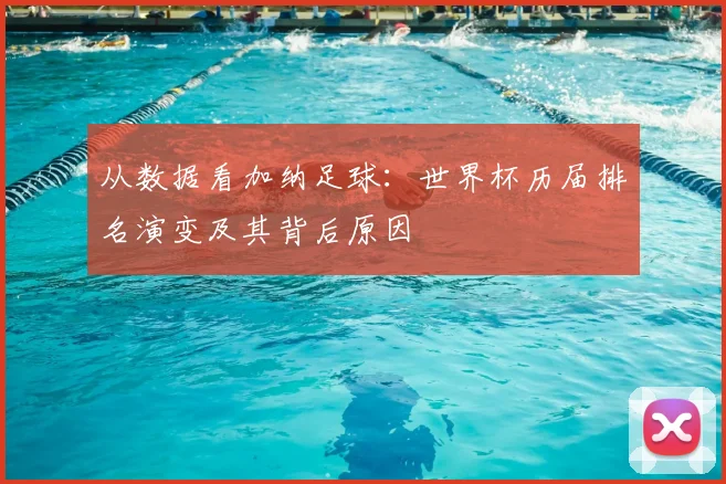 从数据看加纳足球：世界杯历届排名演变及其背后原因
