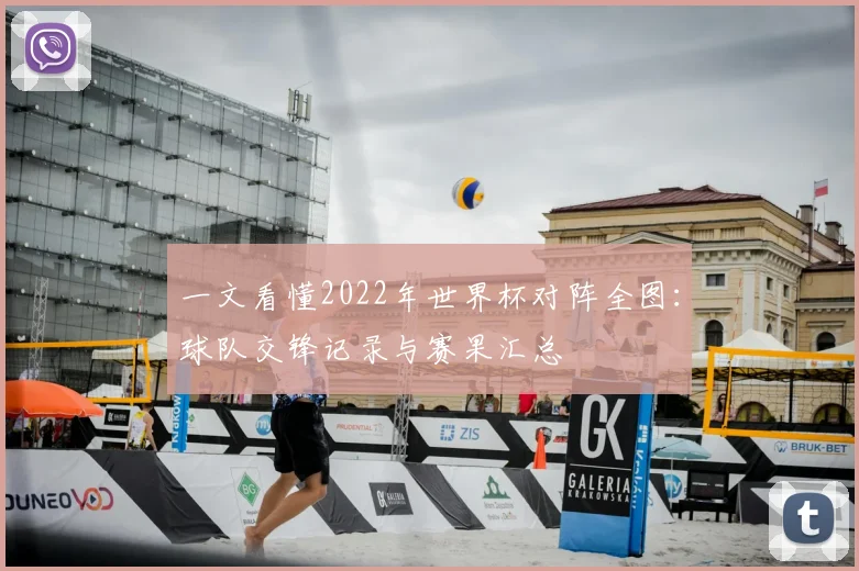 一文看懂2022年世界杯对阵全图：球队交锋记录与赛果汇总