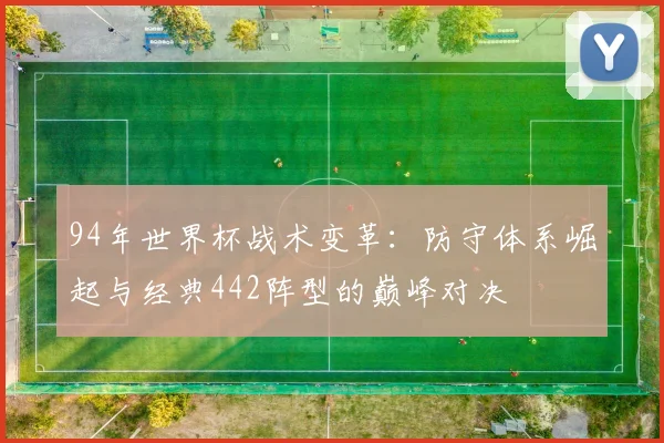 94年世界杯战术变革：防守体系崛起与经典442阵型的巅峰对决